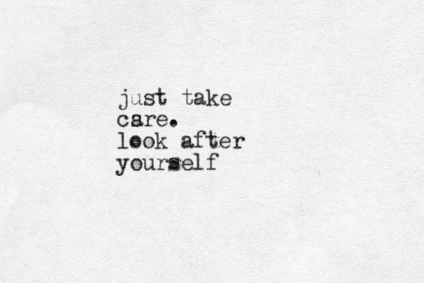 just take csre a . look after yourself