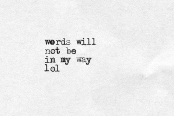 words will not be in my way lol