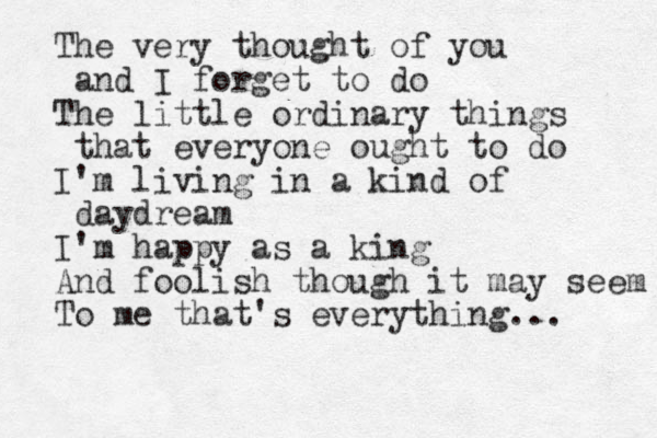 The ery v thought of you and I forget to do The little ordinary things that everyone ought to do I'm living in a kind of daydream I'm happy as a king And foolish though it may seem To me that's everything... 