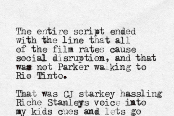 The entire script ended with the line that all of the film rates cause social disruption, and that was not Parker walking to Rio Tinto. That was CJ starkey hassling Riche Stanleys voice into my kids cues and lets go