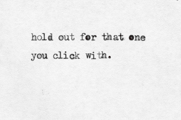 hold out for that one you click with. 