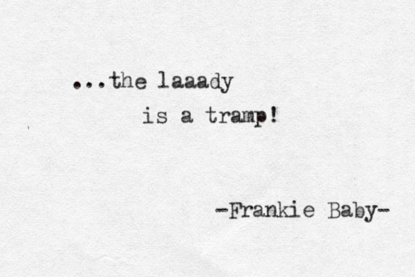 ...the laaady is a tramp! -Frankie Baby- 