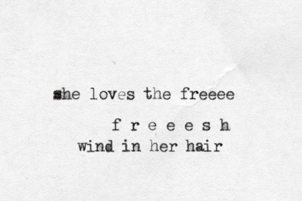 she loves the freeee f r e e e s h wind in her hair 
