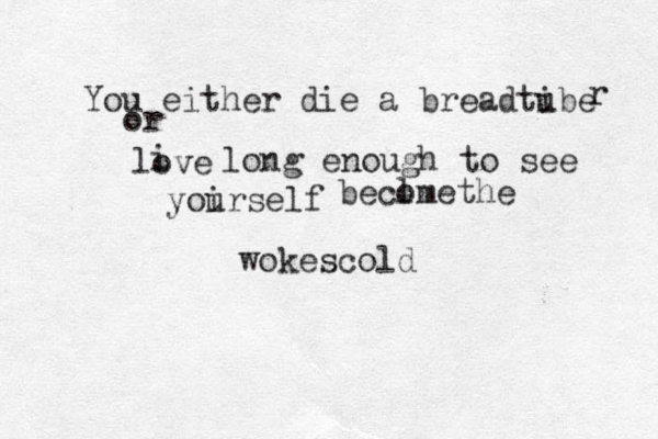 You either die a breadtibe u r or love i long enough to see yoirself u becl omethe wokescold