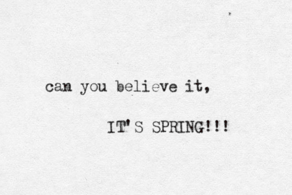 can you believe it, IT'S SPRING!!! 