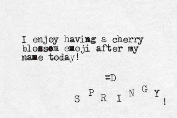 I enjoy having a cherry blossom emoji after my name today! =D S P R I N G Y ! 