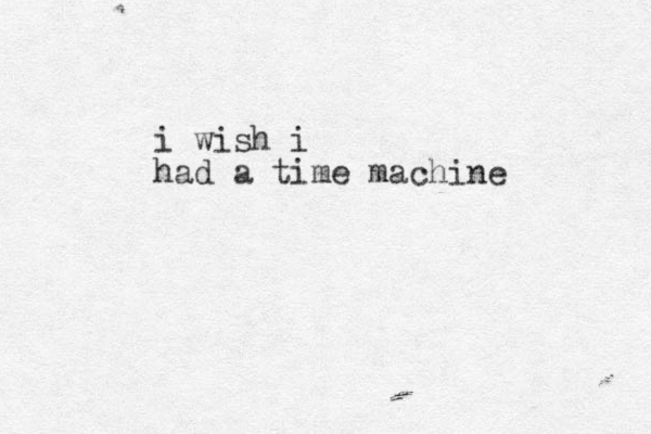 i wish i had a time machine 