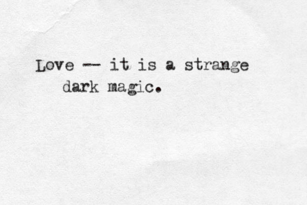 Love -- it is a strange dark magic. 
