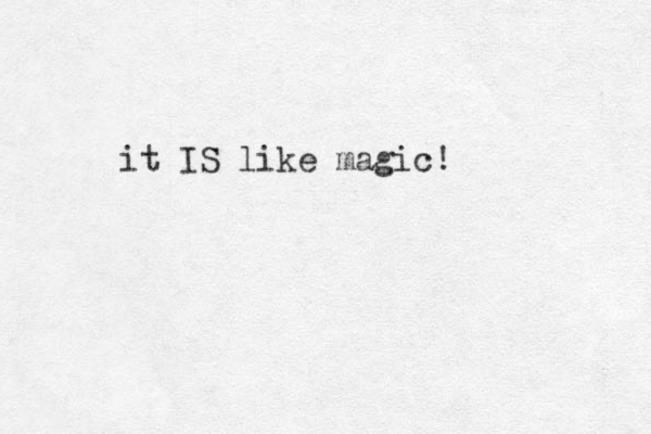 it IS like magic! 