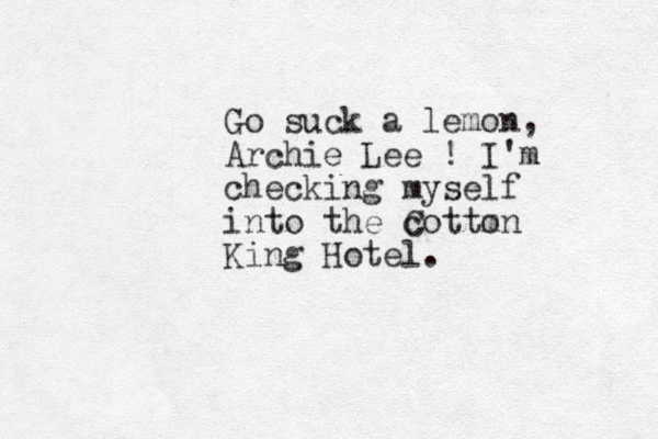 Go suck a lemon, Archie Lee ! I'm checking myself into the cotton m C King Hotel.