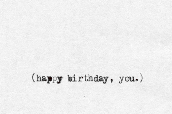 (happy birthday, you.) 