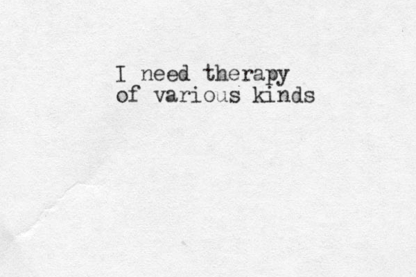 I need therapy of various kinds 