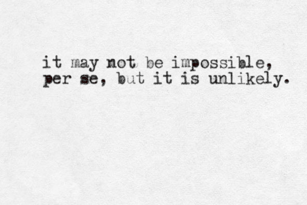 it may not be impossible, per se, but it is unlikely. 