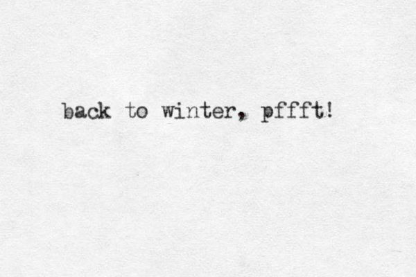 back to winter, pffft! 