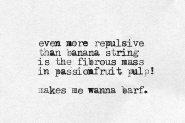 even more repulsive than banana string is the fibrous mass in passionfruit pulp! makes me wanna barf. 