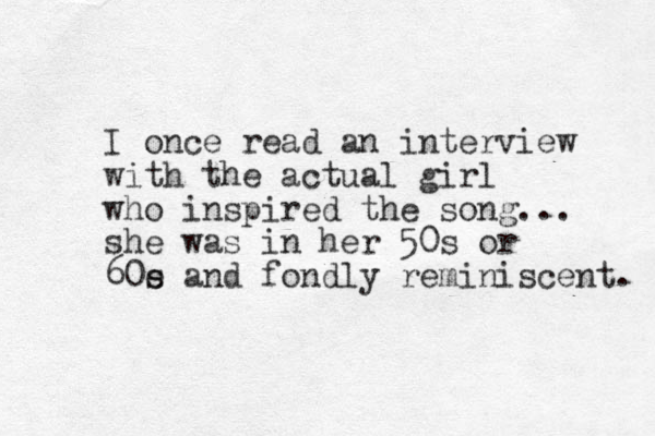 I once read an interview with the actual girl who inspired the so g n ... she was in her 50s or 60e s and fondly reminiscent. 