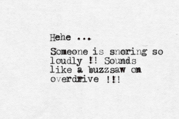 Hehe ... Someone is snoring so loudly !! Sounds like a buzz zzsaw on overdrive d !!!
