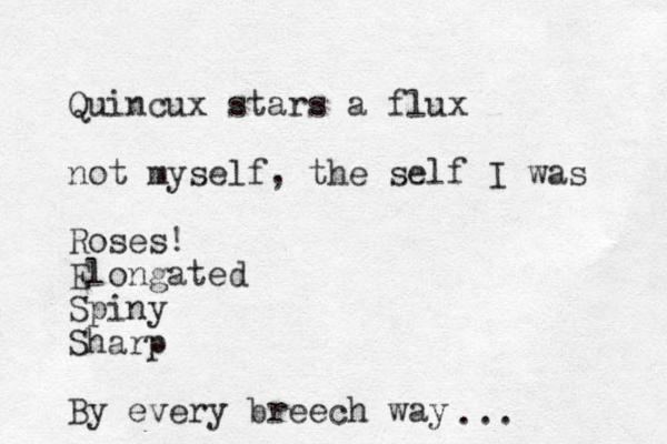 Quincux stars a flux not myself, the self I was Roses! Elongated Spiny Sharp By every breech way ...