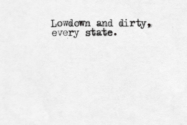 Lowdown and dirty, every state.