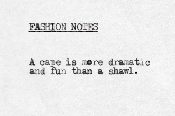 FASHION NOTES _____________ A cape is more dramatic and fun than a shawl. 
