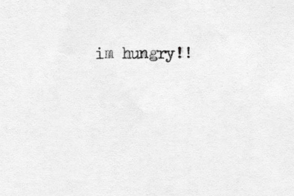 im hungry!!