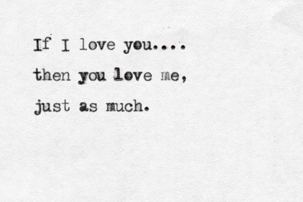 If I love you.... then you love me, just as much. 