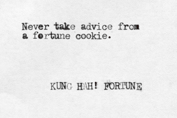 Never take advice from a fortune cookie. KUNG HAH! FORTUNE 