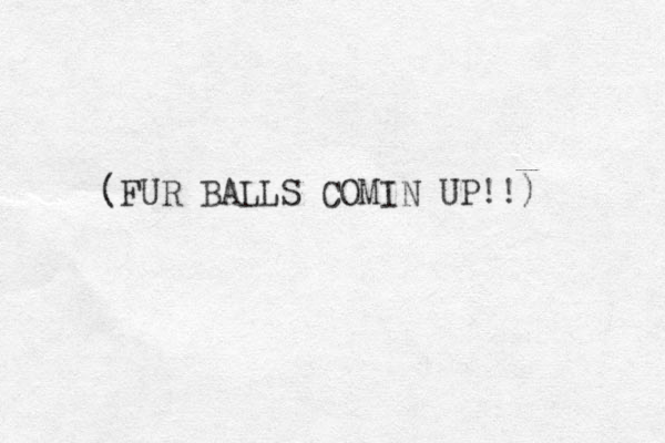 (FUR BALLS COMIN UP!!) 