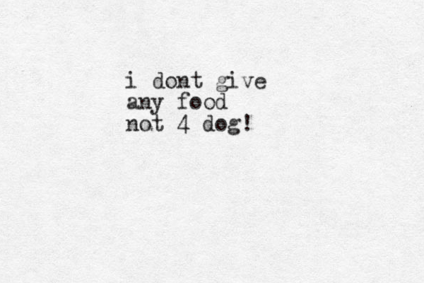 i dont give any food not 4 dog!