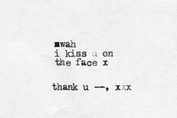 mwah i kiss u on the face x --, thank u xxx
