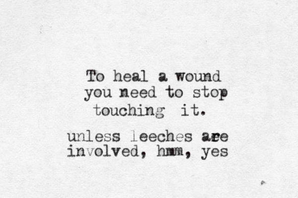 To heal a wound you need to stop touching it. unless leeches ae re r involved, hmm, yes