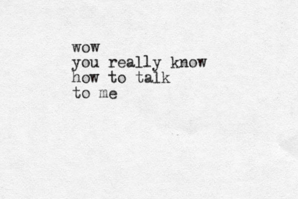 wow you really know how to talk to me