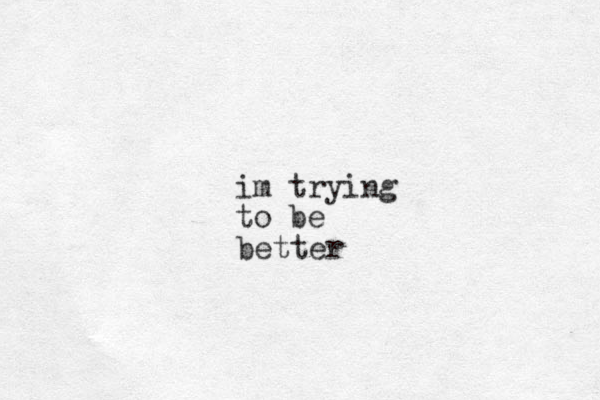 im trying to be better