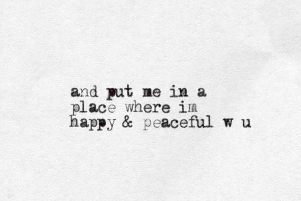 and put me in a place where im happy & peaceful w u