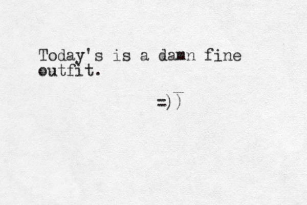 Today's is a damn fine outfit. =))