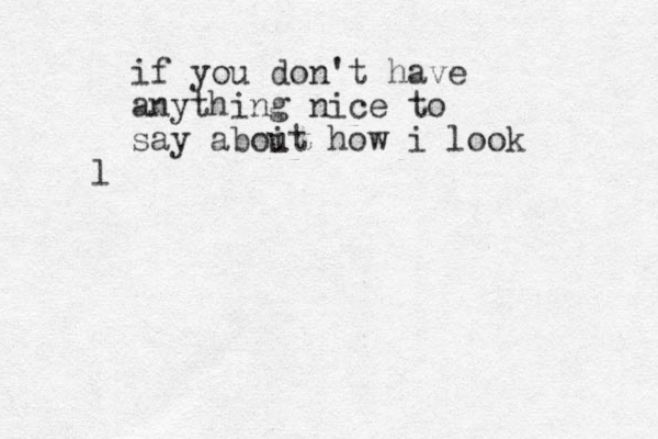 if you don't have anything nice to say aboit u how i look l