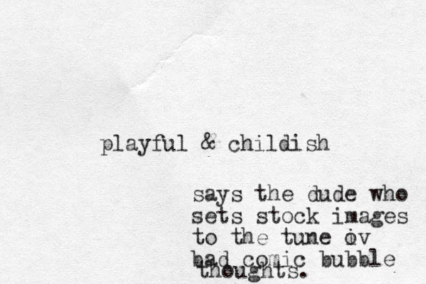 playful & childish says the dude who sets stock images to the tune iv o bad comic bubble thoughts.