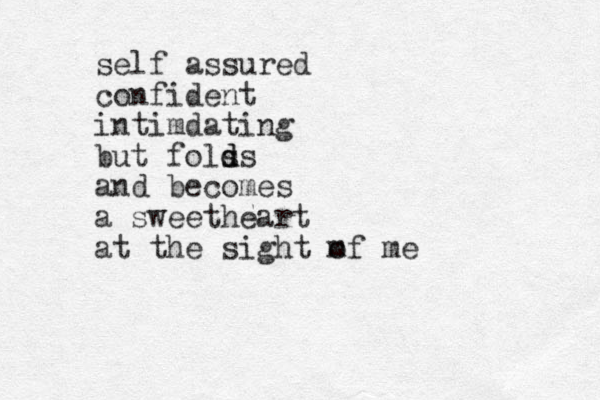 self assured confident intimdating but fols d ds and becomes a sweetheart at the sight m of me