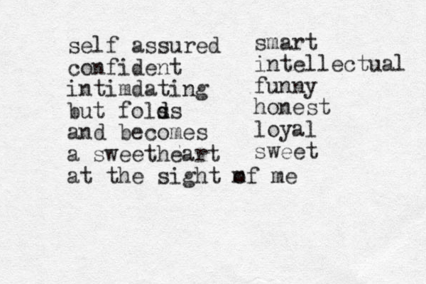 self assured confident intimdating but fols d ds and becomes a sweetheart at the sight m of me smart intellectual funny honest loyal sweet