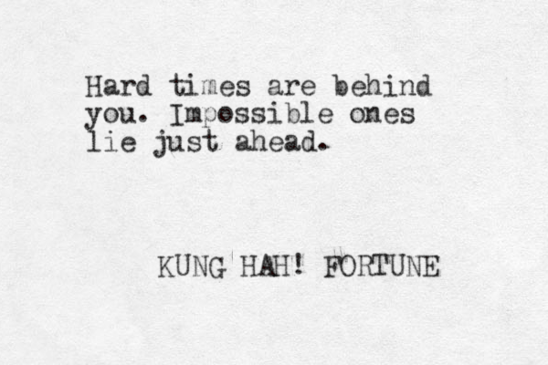 Hard time s are behind you. Impossible ones lie just ahead. KUNG HAH! FORTUNE 