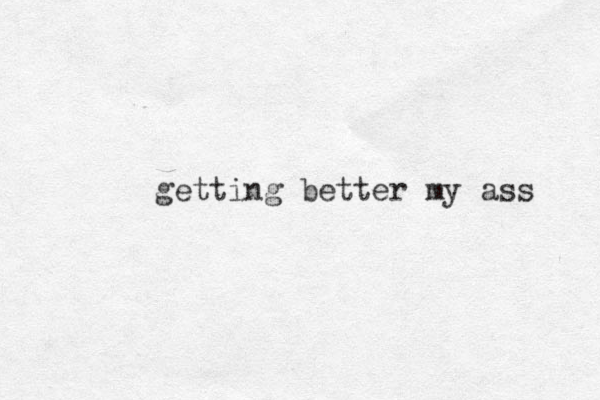 getting better my ass 