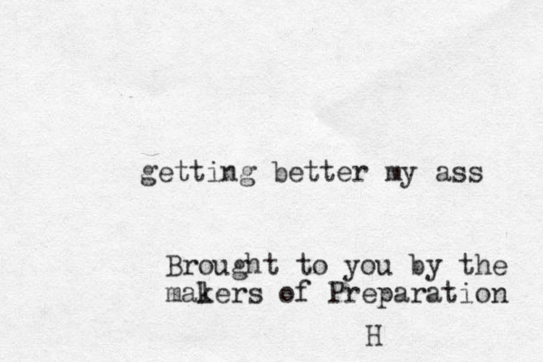 getting better my ass Brought to you by the maler k s of Preparation H