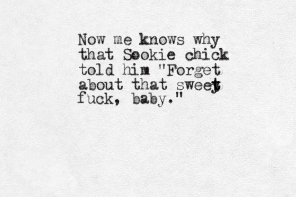 Now me knows why that Sookie chick told him "Forget about that sweey t t t fuck, baby." 