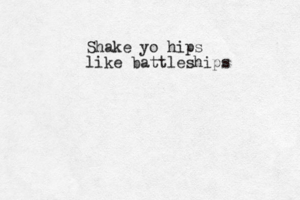 Shake yo hips like battleships