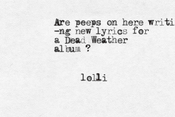 Are peeps on here writing -ng new lyrics for a Dead Weather album ? lolli