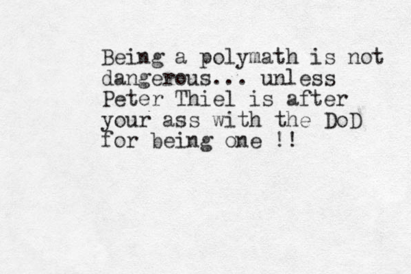Being a polymath is not dangerous... unless Peter Thiel is after your ass with the DoD for being one !!