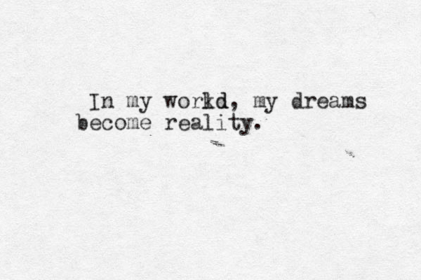 In my workd ld, my dreams become reality.