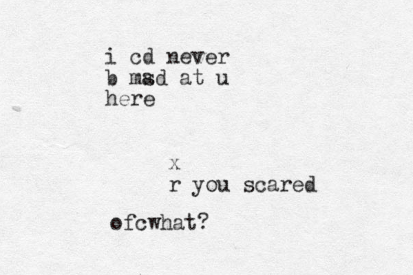 i cd never b msd a at u here x r you scared ofcwhat?