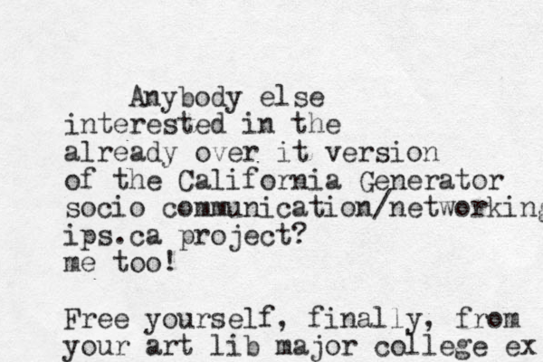 Anybody else interested in the already over it version of the California Generator socio comm unication/networking ips.ca project? m e too! Free yourself, finally, from your art lib major college ex 