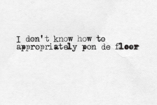 I don't know how to appropriately pon de floor 